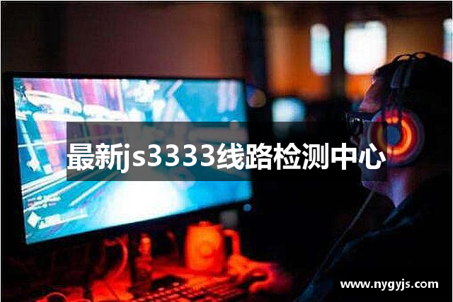 最新js3333线路检测中心